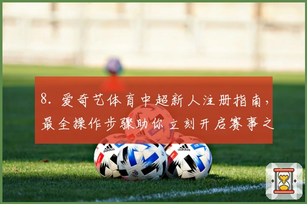 8. 爱奇艺体育中超新人注册指南，最全操作步骤助你立刻开启赛事之旅