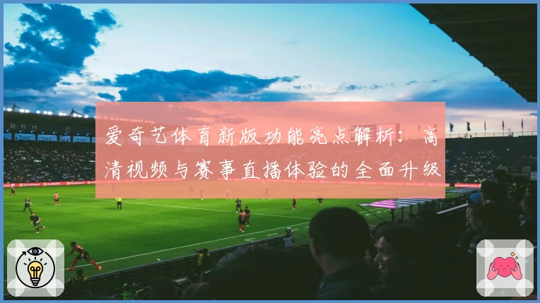 爱奇艺体育新版功能亮点解析：高清视频与赛事直播体验的全面升级
