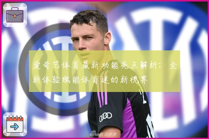 爱奇艺体育最新功能亮点解析：全新体验赋能体育迷的新视界