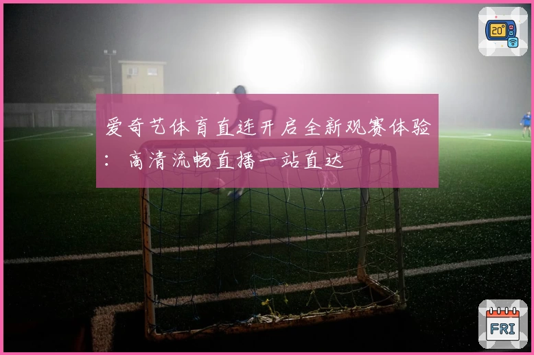 爱奇艺体育直连开启全新观赛体验：高清流畅直播一站直达