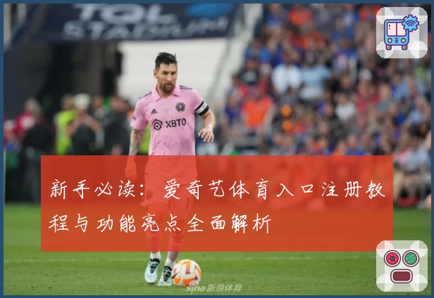 新手必读：爱奇艺体育入口注册教程与功能亮点全面解析