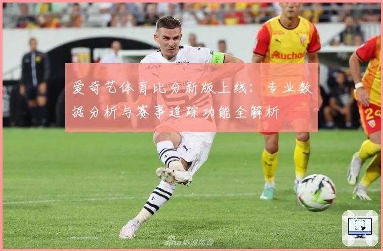 爱奇艺体育比分新版上线：专业数据分析与赛事追踪功能全解析
