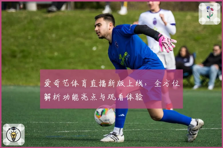 爱奇艺体育直播新版上线，全方位解析功能亮点与观看体验