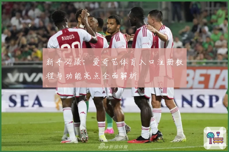 新手必读：爱奇艺体育入口注册教程与功能亮点全面解析
