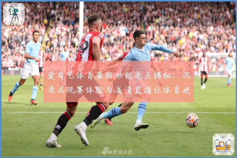 爱奇艺体育最新功能亮点揭秘：沉浸式观赛体验与高清直播让体育迷尽享赛事魅力