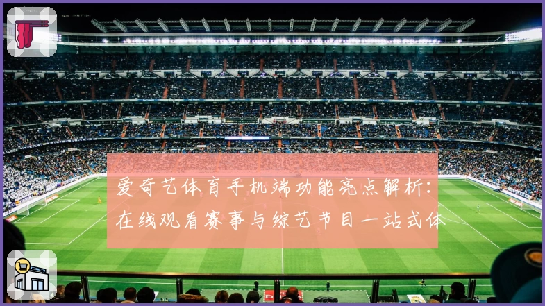 爱奇艺体育手机端功能亮点解析：在线观看赛事与综艺节目一站式体验