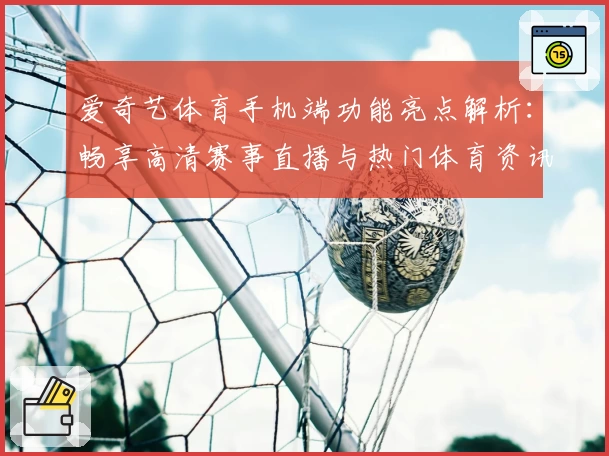爱奇艺体育手机端功能亮点解析：畅享高清赛事直播与热门体育资讯的新体验