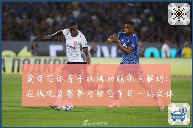 爱奇艺体育手机端功能亮点解析：在线观看赛事与综艺节目一站式体验