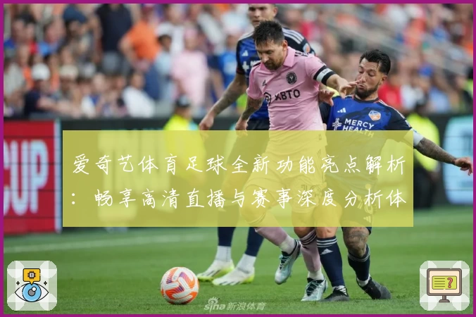 爱奇艺体育足球全新功能亮点解析：畅享高清直播与赛事深度分析体验