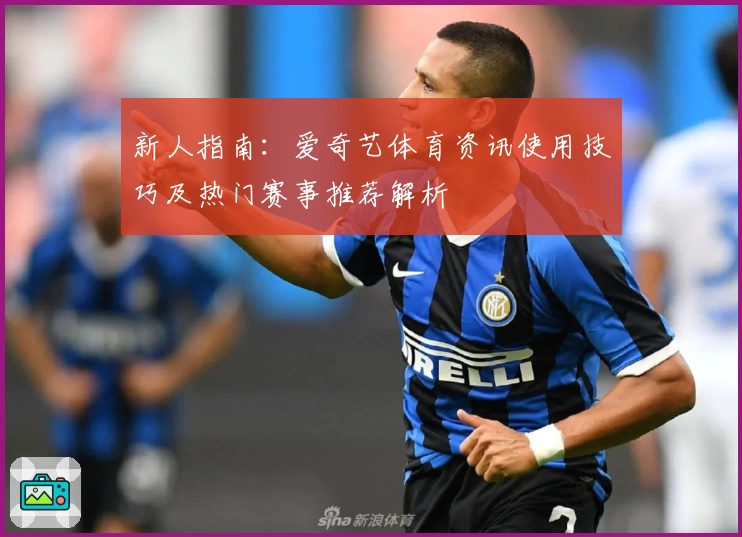 新人指南：爱奇艺体育资讯使用技巧及热门赛事推荐解析