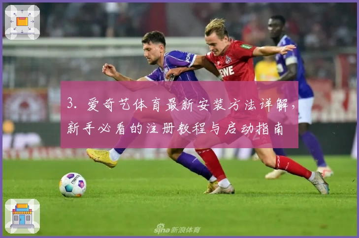 3. 爱奇艺体育最新安装方法详解，新手必看的注册教程与启动指南