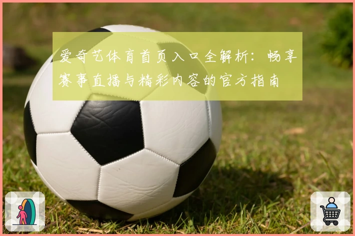 爱奇艺体育首页入口全解析：畅享赛事直播与精彩内容的官方指南