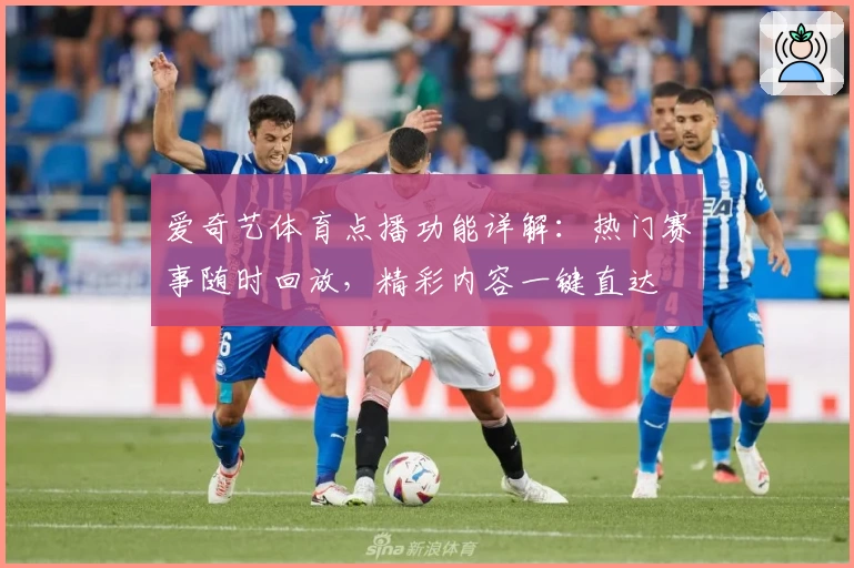 爱奇艺体育点播功能详解：热门赛事随时回放，精彩内容一键直达