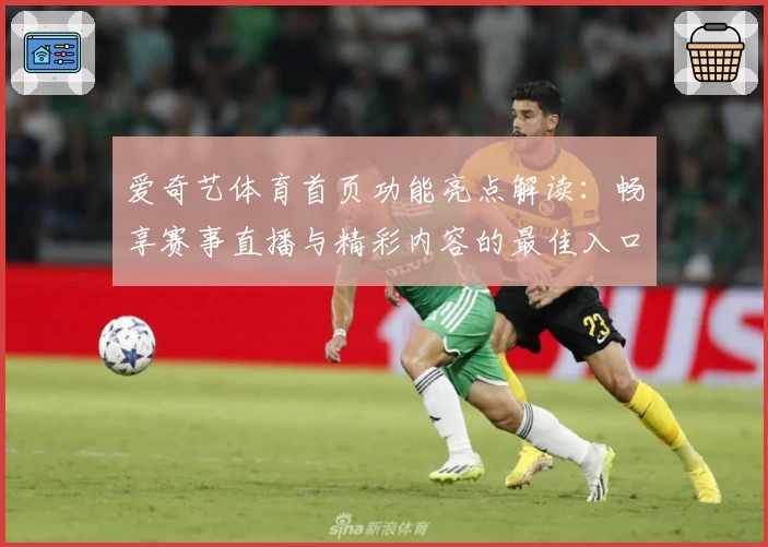 爱奇艺体育首页功能亮点解读：畅享赛事直播与精彩内容的最佳入口