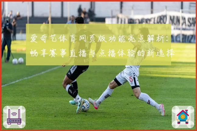 爱奇艺体育网页版功能亮点解析：畅享赛事直播与点播体验的新选择
