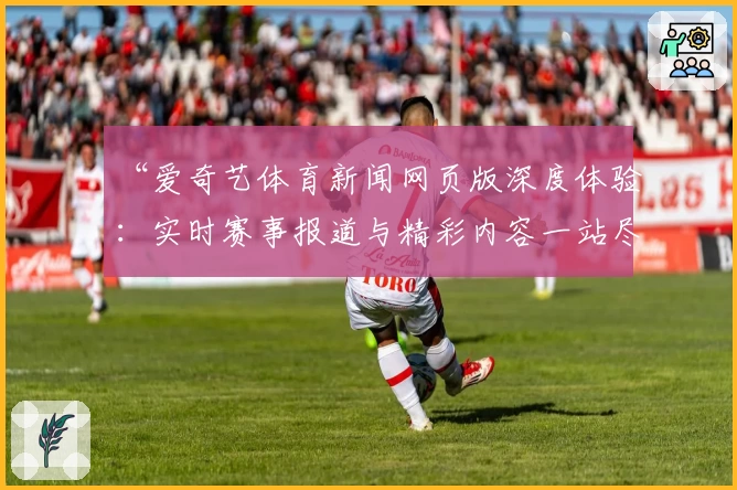 “爱奇艺体育新闻网页版深度体验：实时赛事报道与精彩内容一站尽享”