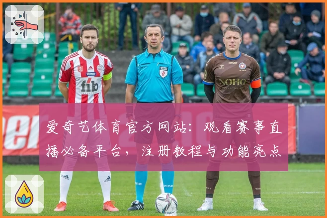 爱奇艺体育官方网站：观看赛事直播必备平台，注册教程与功能亮点全解析