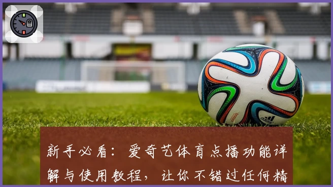 新手必看：爱奇艺体育点播功能详解与使用教程，让你不错过任何精彩赛事