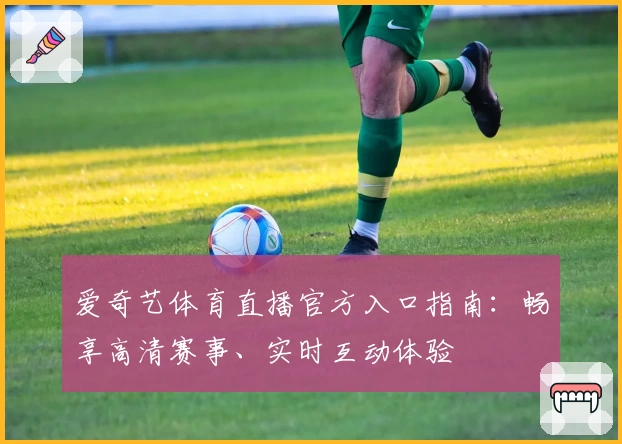 爱奇艺体育直播官方入口指南：畅享高清赛事、实时互动体验