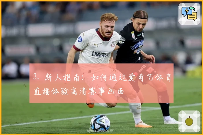 3. 新人指南：如何通过爱奇艺体育直播体验高清赛事画面